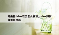 路由器ddos攻击怎么解决_ddos如何攻击路由器