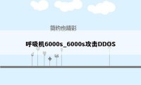 呼吸机6000s_6000s攻击DDOS
