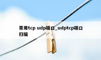常用tcp udp端口_udptcp端口扫描