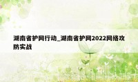湖南省护网行动_湖南省护网2022网络攻防实战