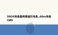 DDOS攻击是利用进行攻击_ddos攻击CMD